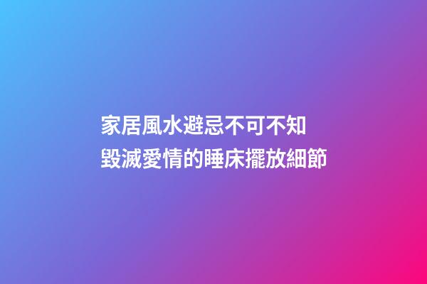 家居風水避忌不可不知 毀滅愛情的睡床擺放細節